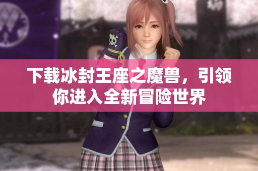 下载冰封王座之魔兽，引领你进入全新冒险世界