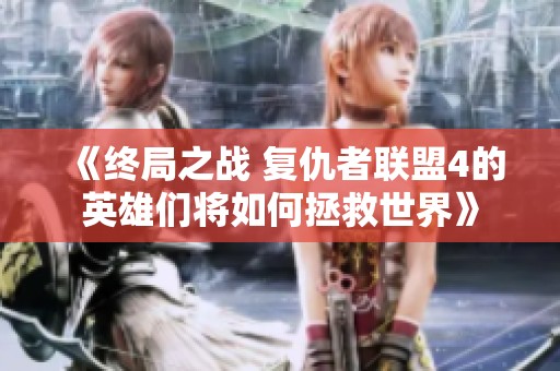 《终局之战 复仇者联盟4的英雄们将如何拯救世界》