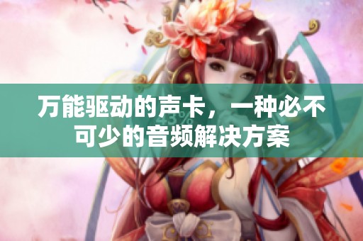 万能驱动的声卡，一种必不可少的音频解决方案