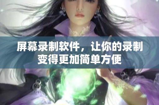屏幕录制软件，让你的录制变得更加简单方便