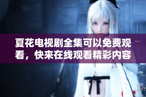 夏花电视剧全集可以免费观看，快来在线观看精彩内容吧！