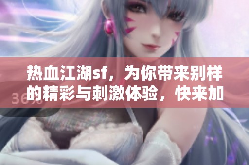 热血江湖sf，为你带来别样的精彩与刺激体验，快来加入吧！
