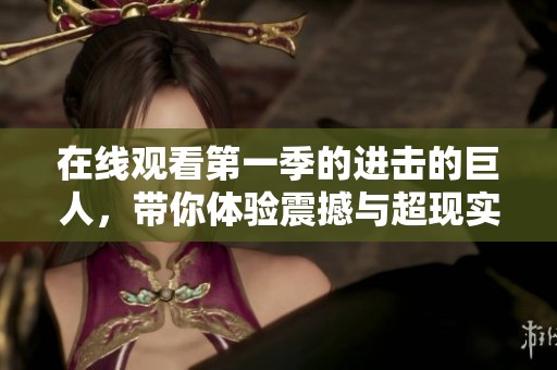 在线观看第一季的进击的巨人，带你体验震撼与超现实的精彩故事