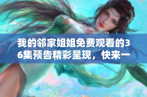 我的邻家姐姐免费观看的36集预告精彩呈现，快来一探究竟吧！