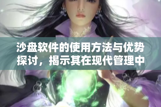 沙盘软件的使用方法与优势探讨，揭示其在现代管理中的重要性