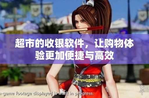 超市的收银软件，让购物体验更加便捷与高效