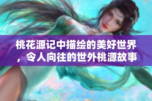 桃花源记中描绘的美好世界，令人向往的世外桃源故事