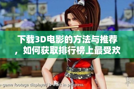 下载3D电影的方法与推荐，如何获取排行榜上最受欢迎的影片