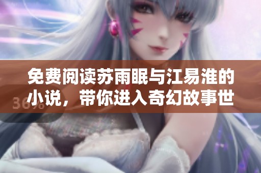 免费阅读苏雨眠与江易淮的小说，带你进入奇幻故事世界