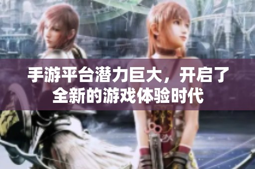 手游平台潜力巨大，开启了全新的游戏体验时代