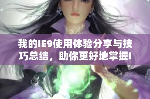 我的IE9使用体验分享与技巧总结，助你更好地掌握IE9浏览器功能