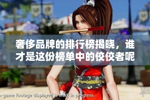 奢侈品牌的排行榜揭晓，谁才是这份榜单中的佼佼者呢