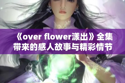 《over flower漾出》全集带来的感人故事与精彩情节全解析