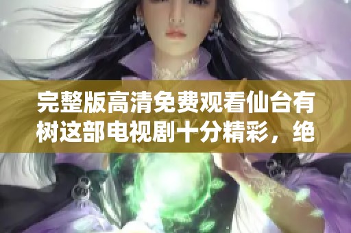 完整版高清免费观看仙台有树这部电视剧十分精彩，绝对不容错过