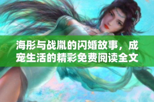 海彤与战胤的闪婚故事，成宠生活的精彩免费阅读全文请看这里