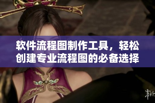 软件流程图制作工具，轻松创建专业流程图的必备选择