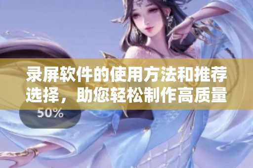 录屏软件的使用方法和推荐选择，助您轻松制作高质量录制内容
