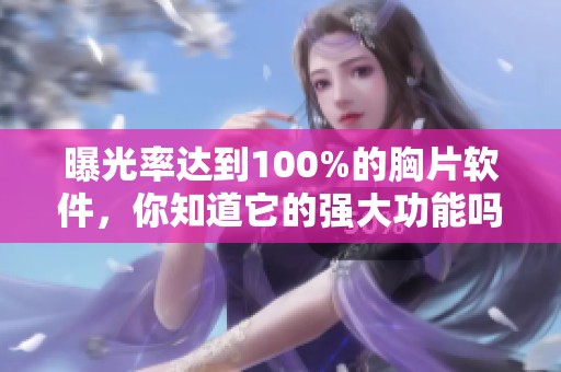 曝光率达到100%的胸片软件，你知道它的强大功能吗