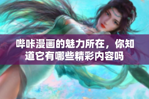 哔咔漫画的魅力所在，你知道它有哪些精彩内容吗
