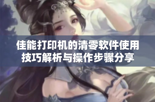佳能打印机的清零软件使用技巧解析与操作步骤分享