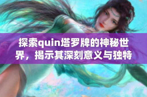 探索quin塔罗牌的神秘世界，揭示其深刻意义与独特魅力