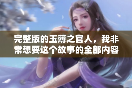 完整版的玉薄之官人，我非常想要这个故事的全部内容。