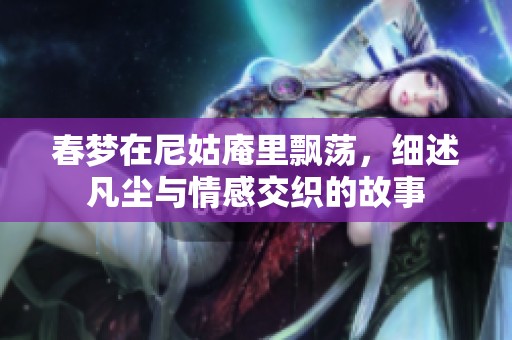 春梦在尼姑庵里飘荡，细述凡尘与情感交织的故事