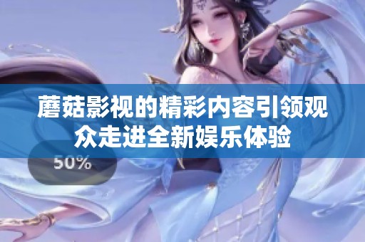 蘑菇影视的精彩内容引领观众走进全新娱乐体验