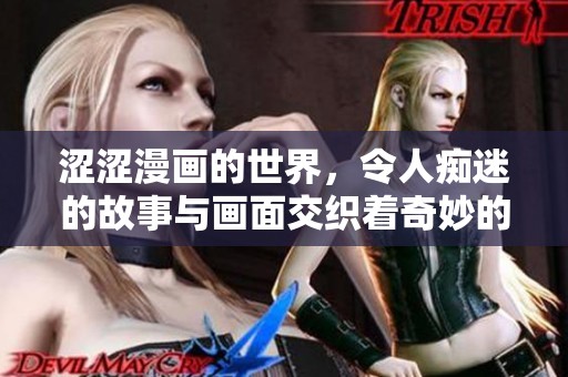 涩涩漫画的世界，令人痴迷的故事与画面交织着奇妙的情感体验