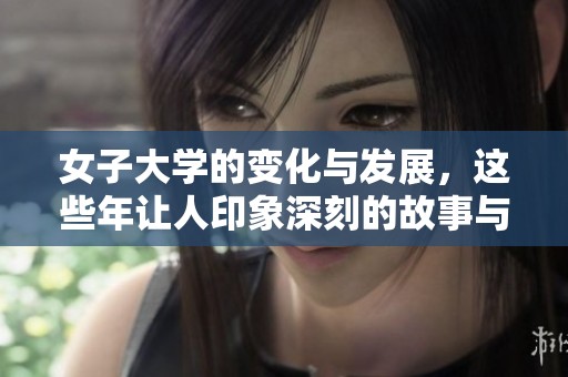 女子大学的变化与发展，这些年让人印象深刻的故事与历程