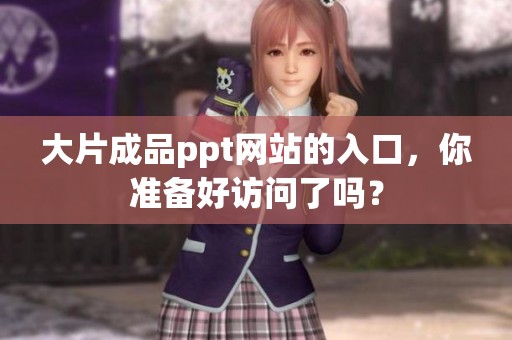 大片成品ppt网站的入口，你准备好访问了吗？