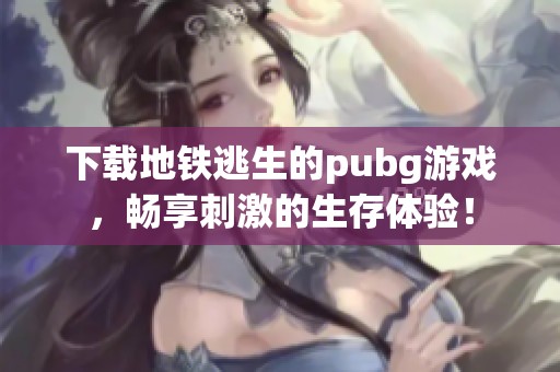 下载地铁逃生的pubg游戏，畅享刺激的生存体验！