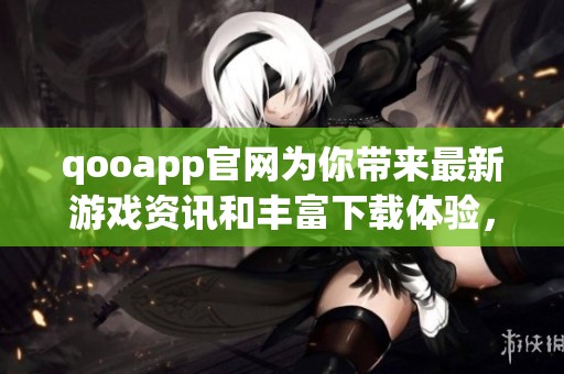 qooapp官网为你带来最新游戏资讯和丰富下载体验，让你玩得尽兴！