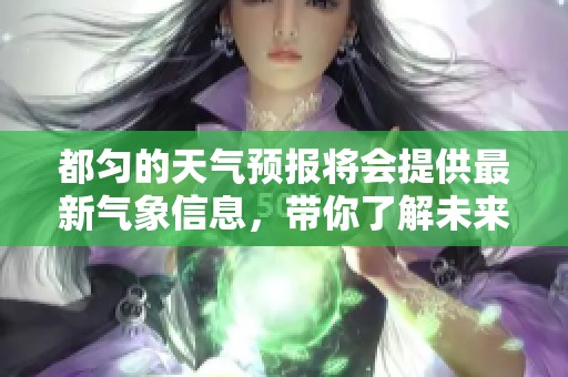 都匀的天气预报将会提供最新气象信息，带你了解未来几天的气候变化。