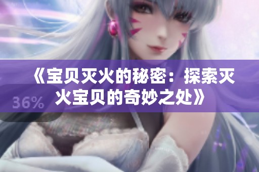 《宝贝灭火的秘密：探索灭火宝贝的奇妙之处》
