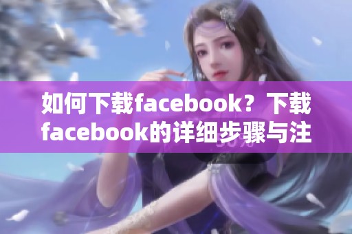 如何下载facebook？下载facebook的详细步骤与注意事项解析。