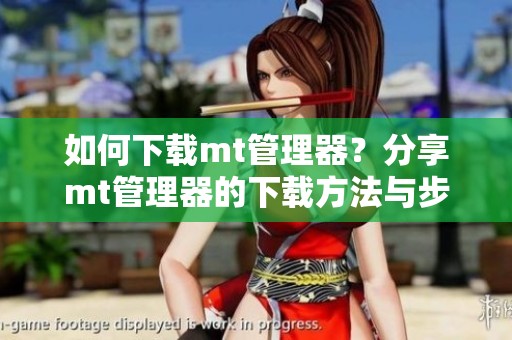 如何下载mt管理器？分享mt管理器的下载方法与步骤。