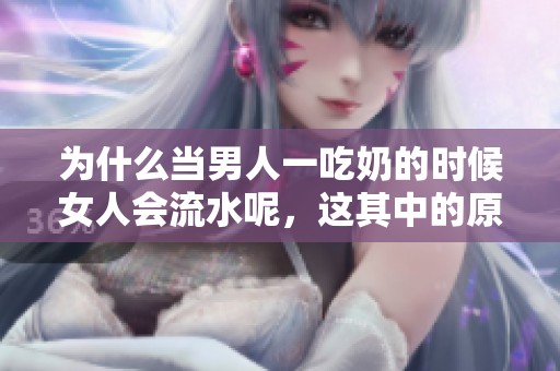 为什么当男人一吃奶的时候女人会流水呢，这其中的原因是什么呢