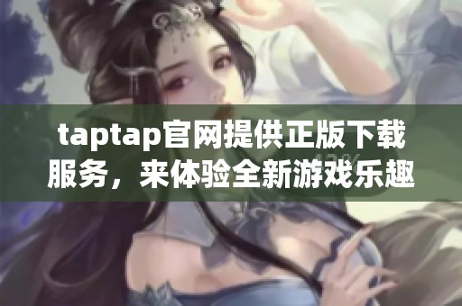 taptap官网提供正版下载服务，来体验全新游戏乐趣吧！