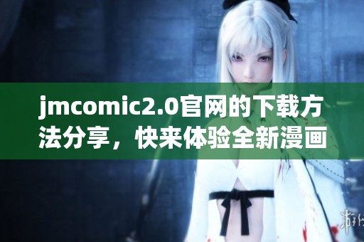 jmcomic2.0官网的下载方法分享，快来体验全新漫画的乐趣