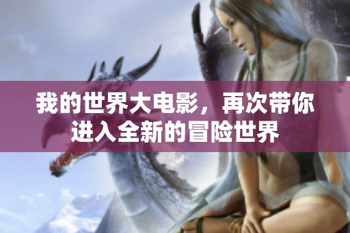 我的世界大电影，再次带你进入全新的冒险世界