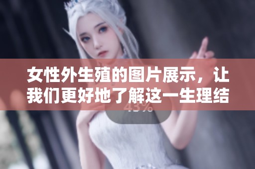 女性外生殖的图片展示，让我们更好地了解这一生理结构
