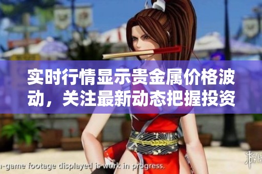 实时行情显示贵金属价格波动，关注最新动态把握投资机会