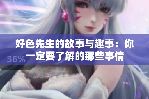 好色先生的故事与趣事：你一定要了解的那些事情