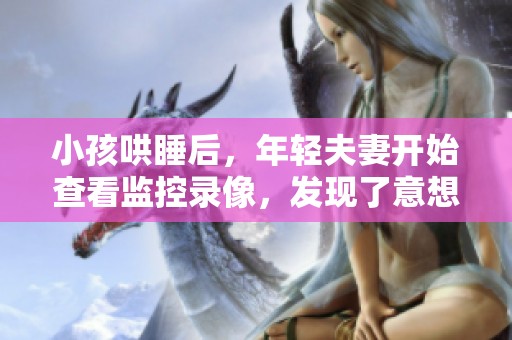 小孩哄睡后，年轻夫妻开始查看监控录像，发现了意想不到的事情