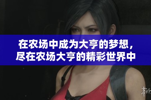 在农场中成为大亨的梦想，尽在农场大亨的精彩世界中实现