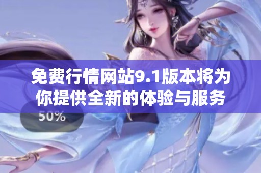 免费行情网站9.1版本将为你提供全新的体验与服务