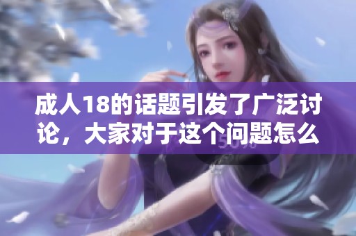 **18的话题引发了广泛讨论，大家对于这个问题怎么看呢