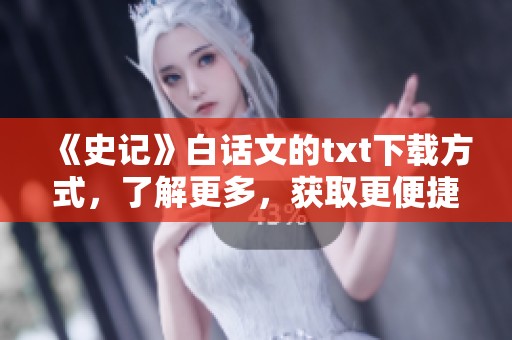 《史记》白话文的txt下载方式，了解更多，获取更便捷的阅读体验