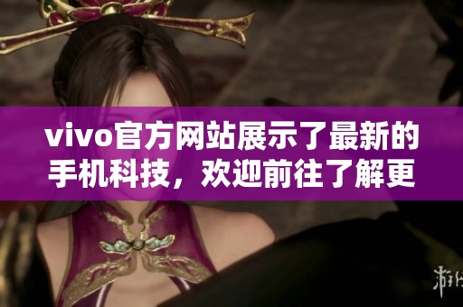 vivo官方网站展示了最新的手机科技，欢迎前往了解更多精彩内容。
